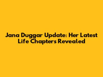 Jana Duggar Update: Her Latest Life Chapters Revealed
