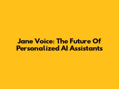 Jane Voice: The Future Of Personalized AI Assistants