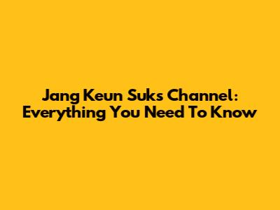 Jang Keun Suk's Channel: Everything You Need To Know