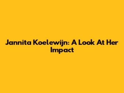 Jannita Koelewijn: A Look At Her Impact