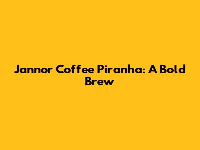 Jannor Coffee Piranha: A Bold Brew