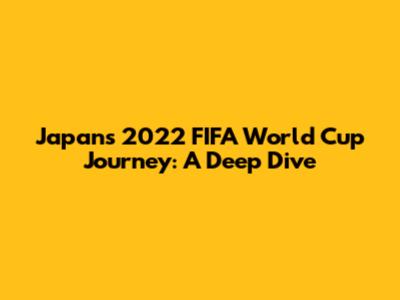 Japan's 2022 FIFA World Cup Journey: A Deep Dive