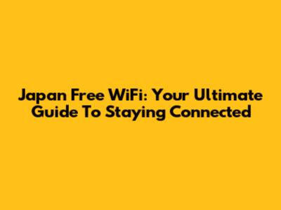 Japan Free WiFi: Your Ultimate Guide To Staying Connected
