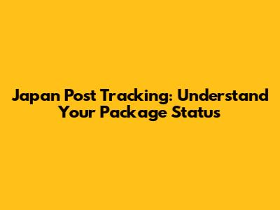Japan Post Tracking: Understand Your Package Status
