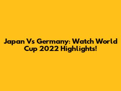 Japan Vs Germany: Watch World Cup 2022 Highlights!