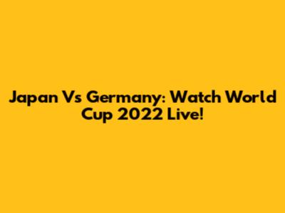 Japan Vs Germany: Watch World Cup 2022 Live!