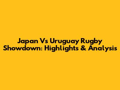 Japan Vs Uruguay Rugby Showdown: Highlights & Analysis