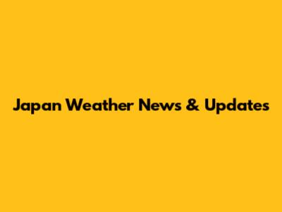 Japan Weather News & Updates
