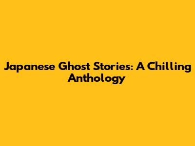 Japanese Ghost Stories: A Chilling Anthology