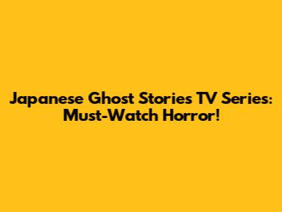 Japanese Ghost Stories TV Series: Must-Watch Horror!