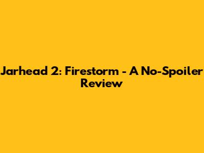 Jarhead 2: Firestorm - A No-Spoiler Review