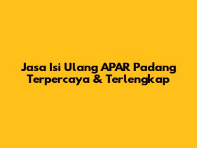 Jasa Isi Ulang APAR Padang Terpercaya & Terlengkap