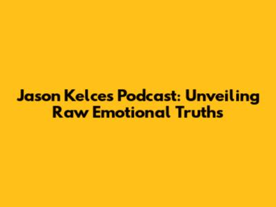Jason Kelce's Podcast: Unveiling Raw Emotional Truths