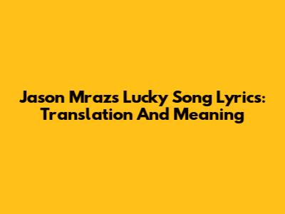 Jason Mraz's 'Lucky' Song Lyrics: Translation And Meaning