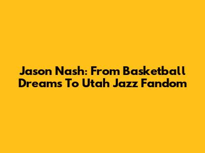 Jason Nash: From Basketball Dreams To Utah Jazz Fandom