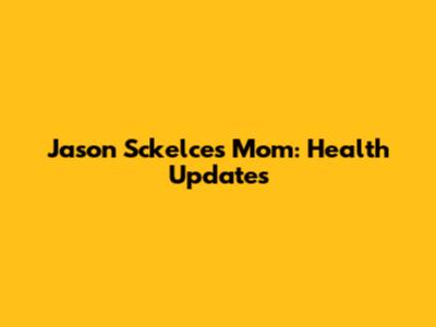 Jason Sckelce's Mom: Health Updates
