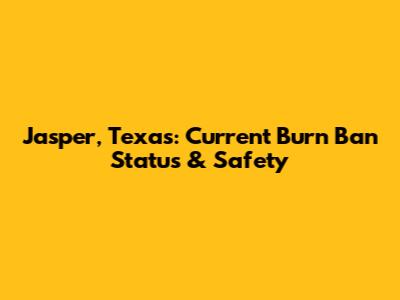 Jasper, Texas: Current Burn Ban Status & Safety