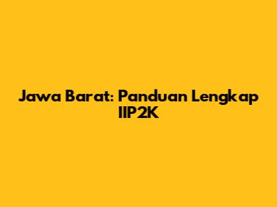 Jawa Barat: Panduan Lengkap IIP2K