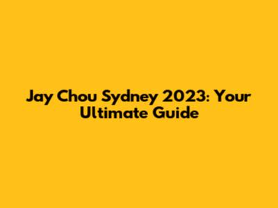 Jay Chou Sydney 2023: Your Ultimate Guide