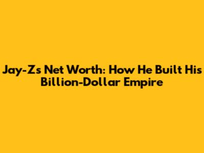 Jay-Z's Net Worth: How He Built His Billion-Dollar Empire