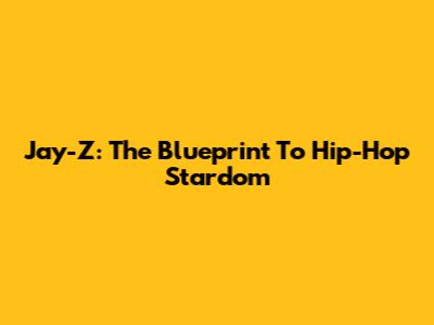 Jay-Z: The Blueprint To Hip-Hop Stardom