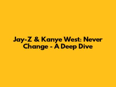 Jay-Z & Kanye West: Never Change - A Deep Dive