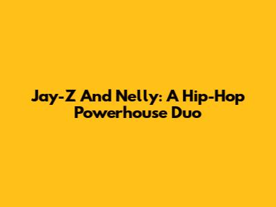 Jay-Z And Nelly: A Hip-Hop Powerhouse Duo