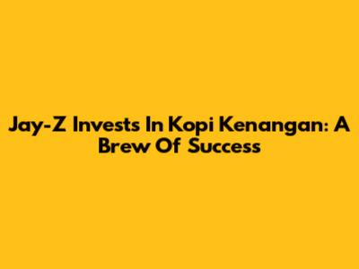 Jay-Z Invests In Kopi Kenangan: A Brew Of Success