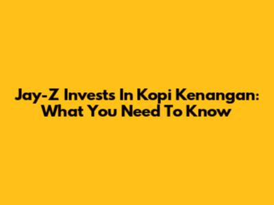 Jay-Z Invests In Kopi Kenangan: What You Need To Know