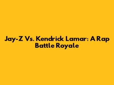 Jay-Z Vs. Kendrick Lamar: A Rap Battle Royale
