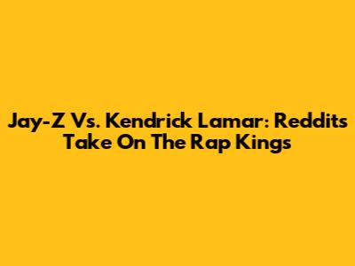 Jay-Z Vs. Kendrick Lamar: Reddit's Take On The Rap Kings
