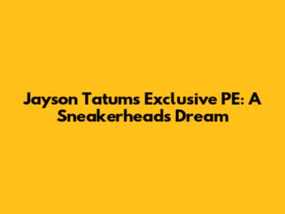 Jayson Tatum's Exclusive PE: A Sneakerhead's Dream