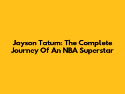 Jayson Tatum: The Complete Journey Of An NBA Superstar