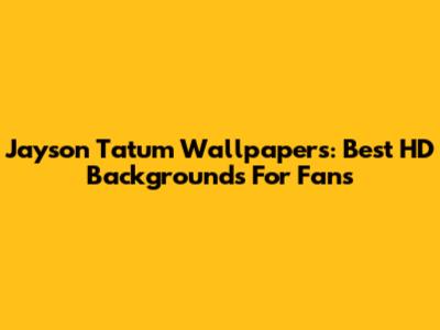 Jayson Tatum Wallpapers: Best HD Backgrounds For Fans