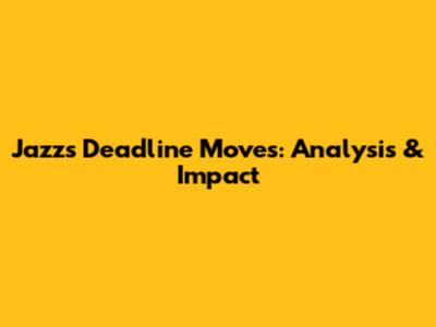 Jazz's Deadline Moves: Analysis & Impact
