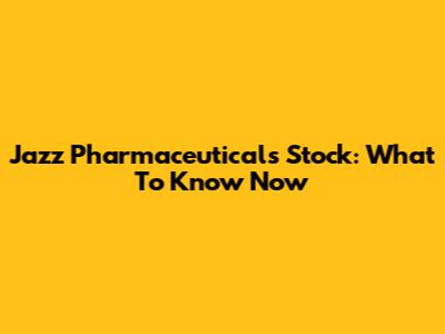 Jazz Pharmaceuticals Stock: What To Know Now
