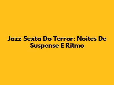Jazz Sexta Do Terror: Noites De Suspense E Ritmo