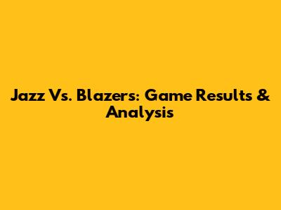 Jazz Vs. Blazers: Game Results & Analysis