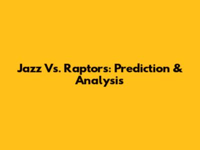 Jazz Vs. Raptors: Prediction & Analysis