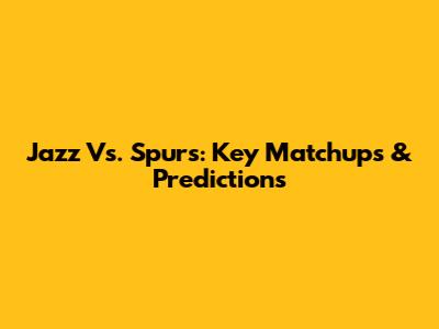 Jazz Vs. Spurs: Key Matchups & Predictions
