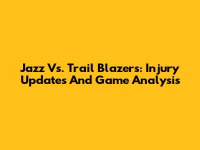 Jazz Vs. Trail Blazers: Injury Updates And Game Analysis