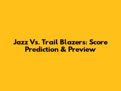Jazz Vs. Trail Blazers: Score Prediction & Preview