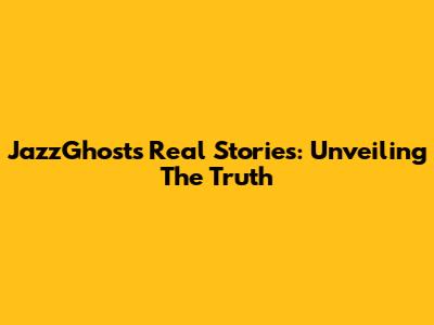 JazzGhost's Real Stories: Unveiling The Truth