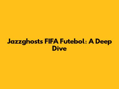 Jazzghost's FIFA Futebol: A Deep Dive