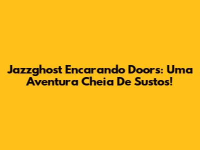 Jazzghost Encarando Doors: Uma Aventura Cheia De Sustos!