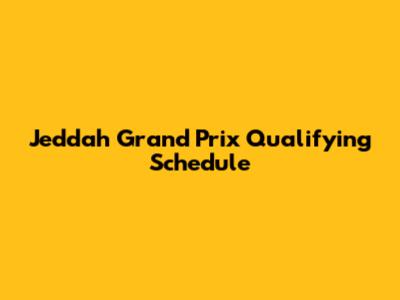 Jeddah Grand Prix Qualifying Schedule
