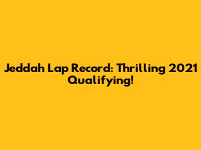 Jeddah Lap Record: Thrilling 2021 Qualifying!