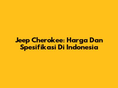 Jeep Cherokee: Harga Dan Spesifikasi Di Indonesia