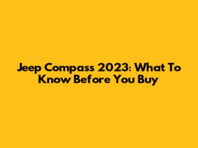 Jeep Compass 2023: What To Know Before You Buy