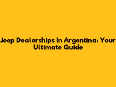 Jeep Dealerships In Argentina: Your Ultimate Guide